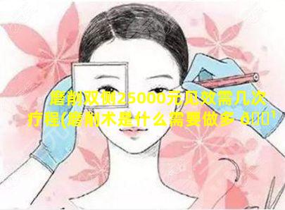 磨削双侧25000元见效需几次疗程(磨削术是什么需要做多 🌹 少次)